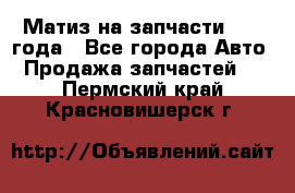 Матиз на запчасти 2010 года - Все города Авто » Продажа запчастей   . Пермский край,Красновишерск г.